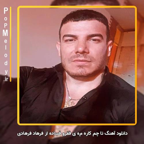 دانلود آهنگ فرهاد فرهادی تا چم کاره مە ی فقرو فساده
